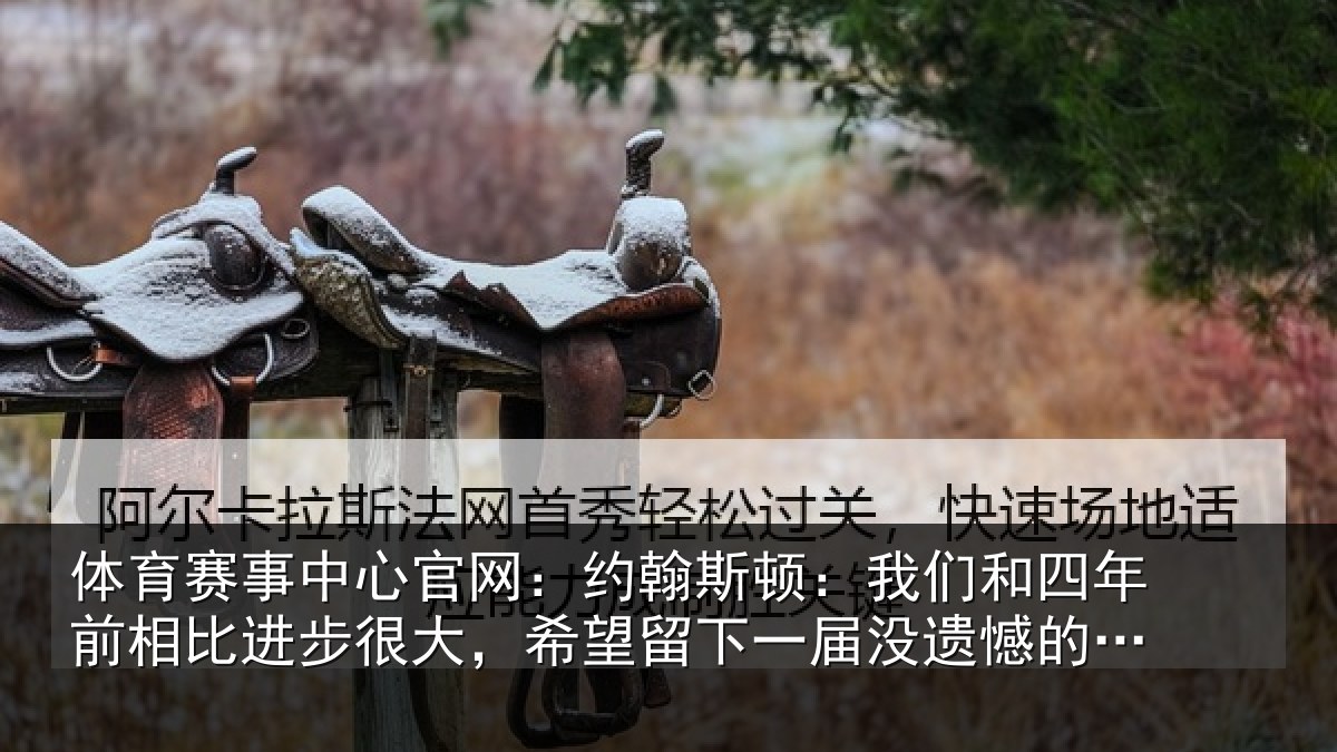 体育赛事中心官网：约翰斯顿：我们和四年前相比进步很大，希望留下一届没遗憾的世界杯