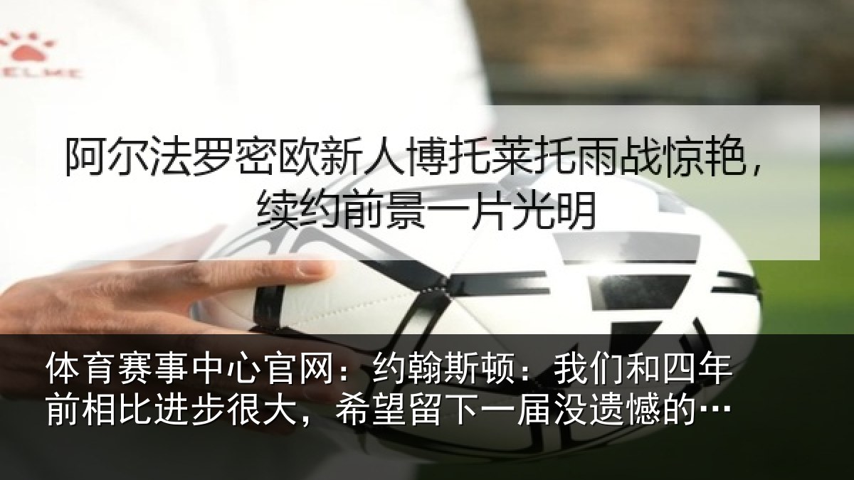 体育赛事中心官网：约翰斯顿：我们和四年前相比进步很大，希望留下一届没遗憾的世界杯