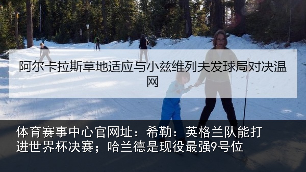 体育赛事中心官网址：希勒：英格兰队能打进世界杯决赛；哈兰德是现役最强9号位