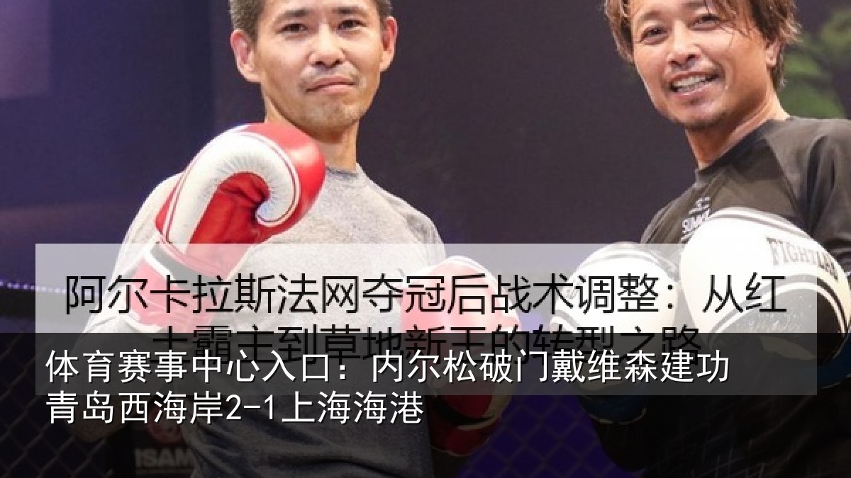 体育赛事中心入口:内尔松破门戴维森建功青岛西海岸2-1上海海港