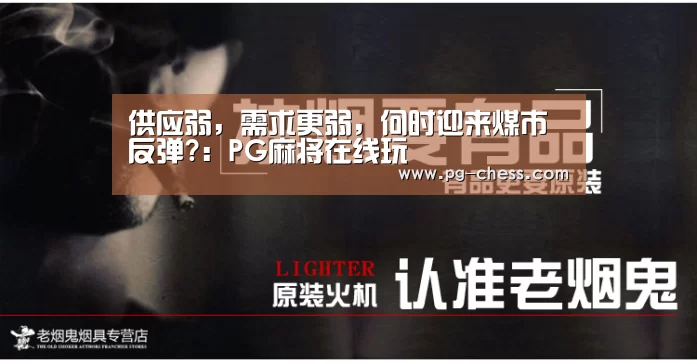 供应弱,需求更弱,何时迎来煤市反弹?:PG麻将在线玩(图3) PG麻将在线玩