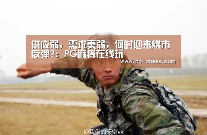 供应弱,需求更弱,何时迎来煤市反弹?:PG麻将在线玩(图2) PGAPP下载